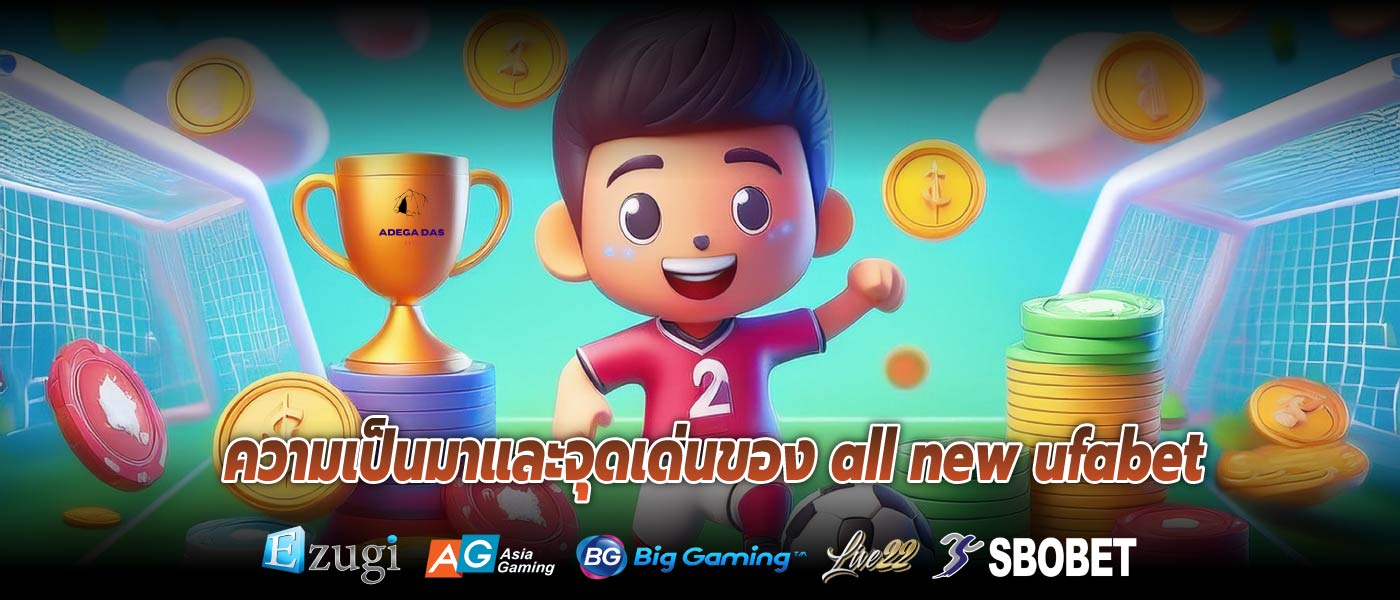 ความเป็นมาและจุดเด่นของ all new ufabet